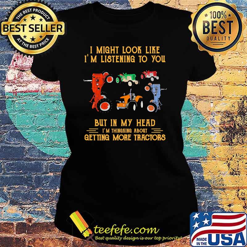 I might look like im listening to you but in my head getting more tractors s Ladies tee I might look like im listening to you but in my head getting more tractors s Ladies tee