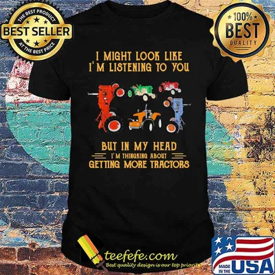 I might look like im listening to you but in my head getting more tractors shirt