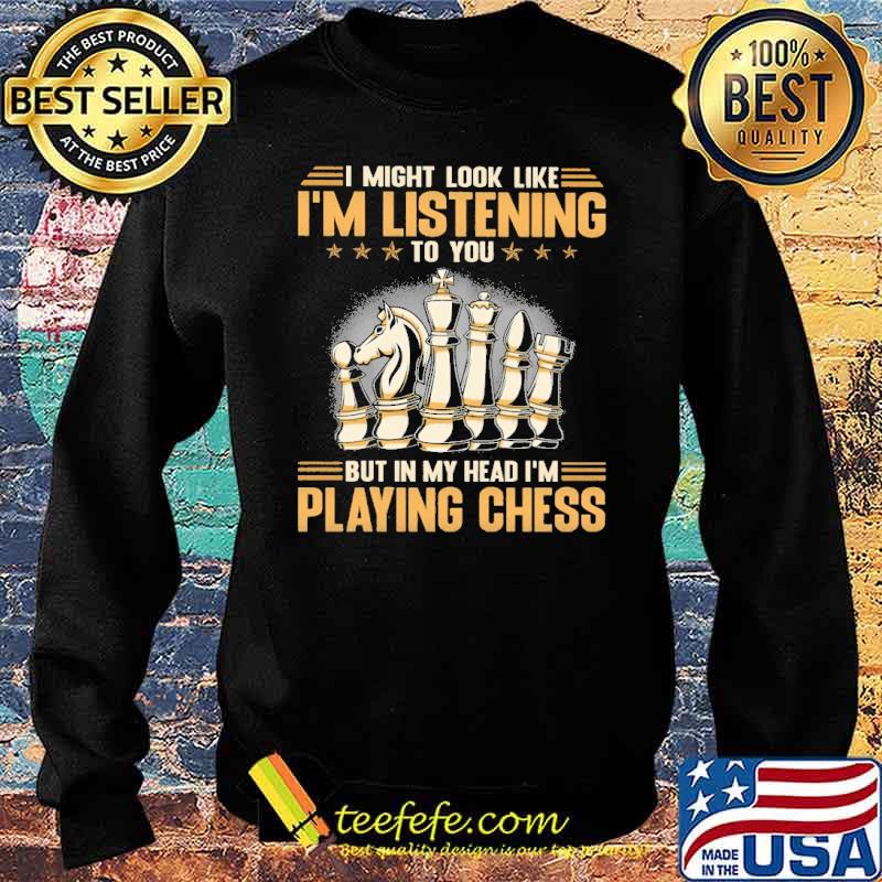 i-might-look-like-im-listening-to-you-but-in-my-head-im-playing-chess-shirt-Sweater.jpg