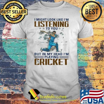 I might look like im listening to you but in my head im playing cricket shirt