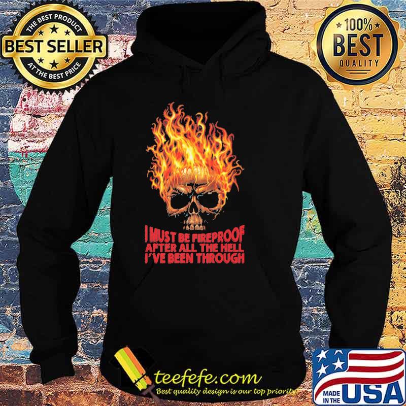 I must be fireproof after all the hell ive been through s Hoodie I must be fireproof after all the hell ive been through s Hoodie