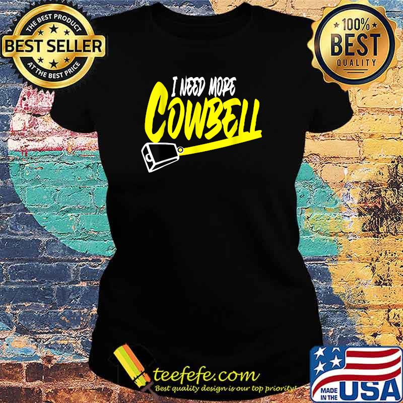 I Need More Cowbell T-Shirt Ladies tee I Need More Cowbell T-Shirt Ladies tee