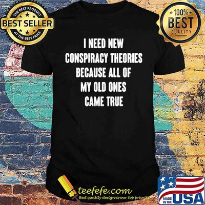 I need new conspiracy theories because all of my old ones game true shirt
