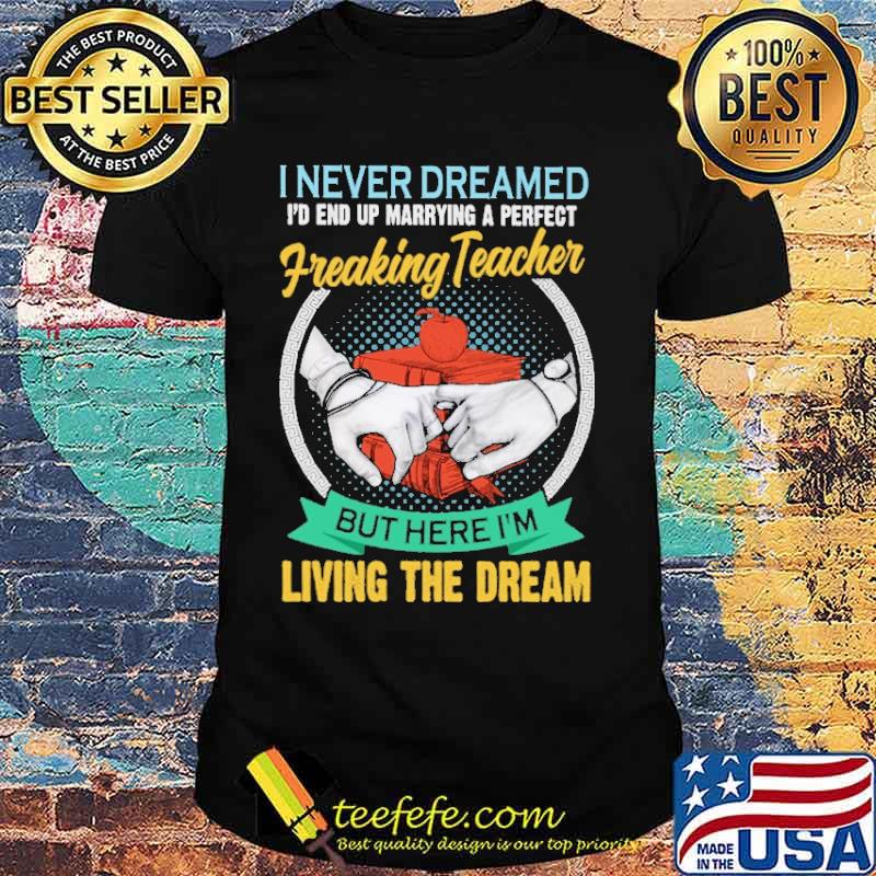 I Never Dreamed I'd End Up Marrying A Perfect Freaking Teacher But Here I'm Living The Dream Shirt