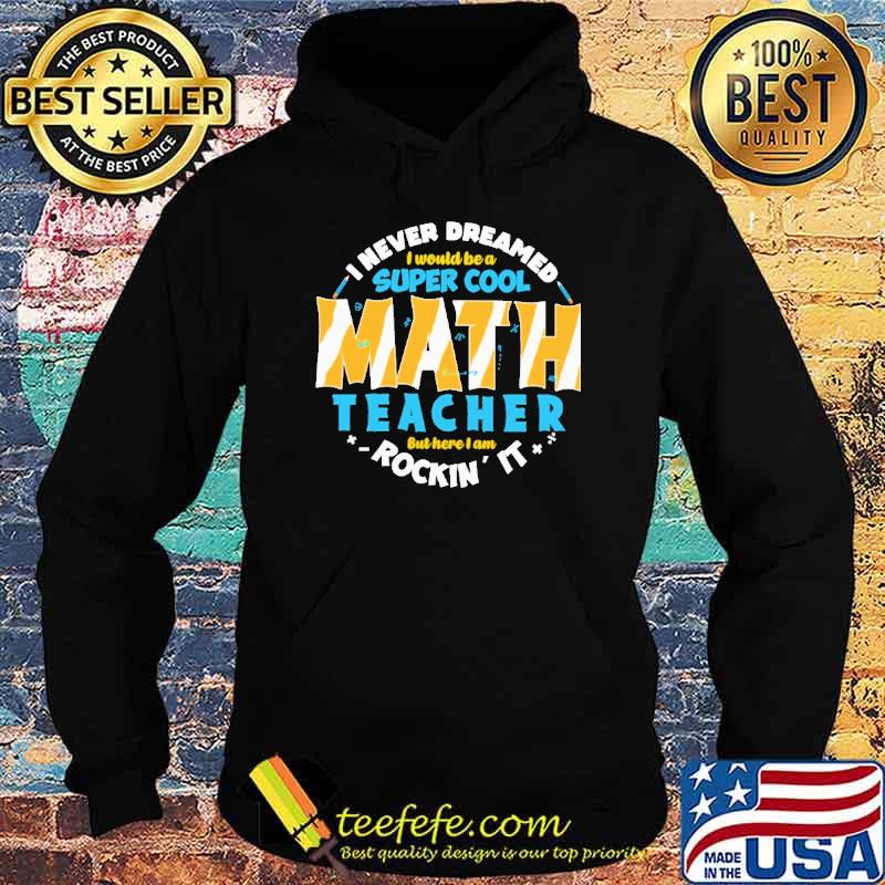 i-never-dreamed-i-would-be-a-super-cool-math-teacher-but-here-i-am-rockin-it-shirt-Hoodie.jpg