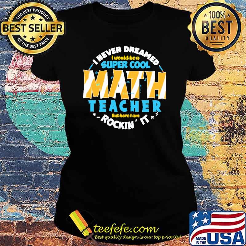 i-never-dreamed-i-would-be-a-super-cool-math-teacher-but-here-i-am-rockin-it-shirt-Ladies-tee.jpg
