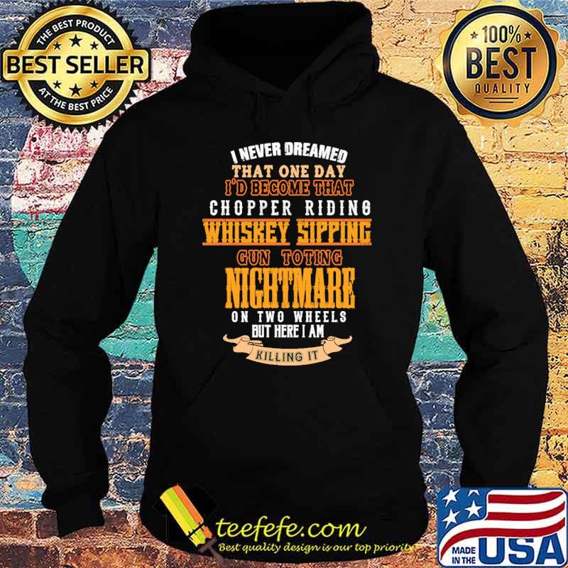 I never dreamed that one day become that chopper riding whiskey sipping gun toting nightmare s Hoodie I never dreamed that one day become that chopper riding whiskey sipping gun toting nightmare s Hoodie