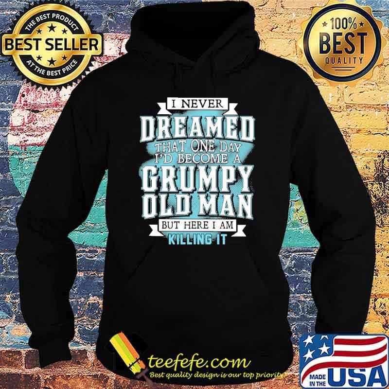 I never dreamed that one day I'd become a grumpy old man s Hoodie I never dreamed that one day I'd become a grumpy old man s Hoodie