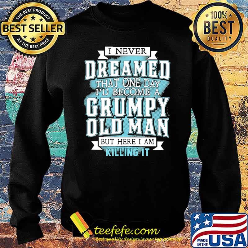 I never dreamed that one day I'd become a grumpy old man s Sweater I never dreamed that one day I'd become a grumpy old man s Sweater