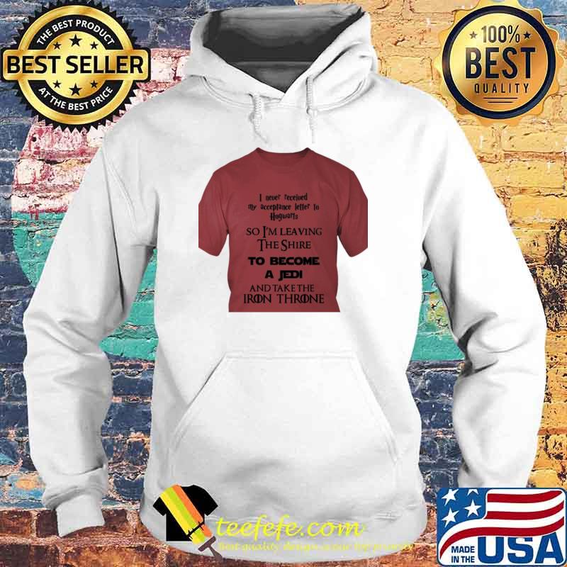 I Never Received My Acceptance Letter To Hogwarts So I Left The Shire Iron Throne Shirt Hoodie I Never Received My Acceptance Letter To Hogwarts So I Left The Shire Iron Throne Shirt Hoodie