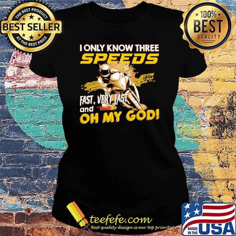 I Only Know Three Speeds Fast Very Fast And Oh My God Shirt Ladies tee I Only Know Three Speeds Fast Very Fast And Oh My God Shirt Ladies tee