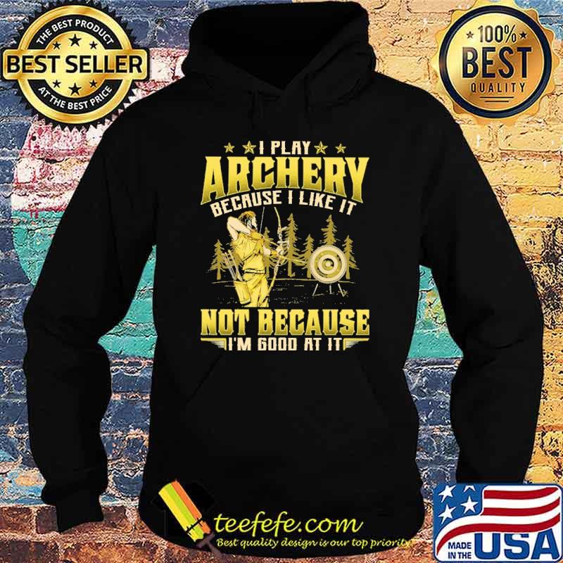 I play archery because i like it not because im good at it s Hoodie I play archery because i like it not because im good at it s Hoodie