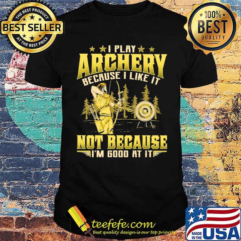 I play archery because i like it not because im good at it shirt I play archery because i like it not because im good at it shirt