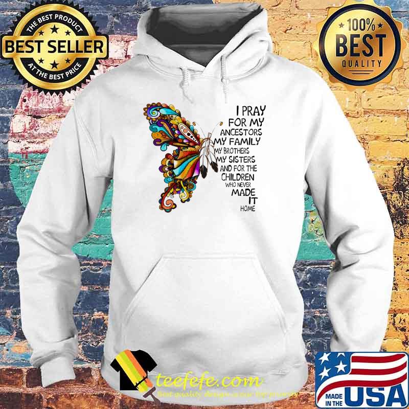 I Pray For My Ancestors My Family My Brothers My Sisters And For The Children Who never MAde It Home Butterflies Shirt Hoodie I Pray For My Ancestors My Family My Brothers My Sisters And For The Children Who never MAde It Home Butterflies Shirt Hoodie