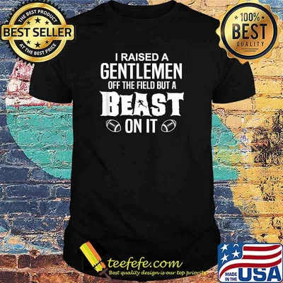 I Raised A Gentleman Off The Field But A Beast On It Football T-Shirt