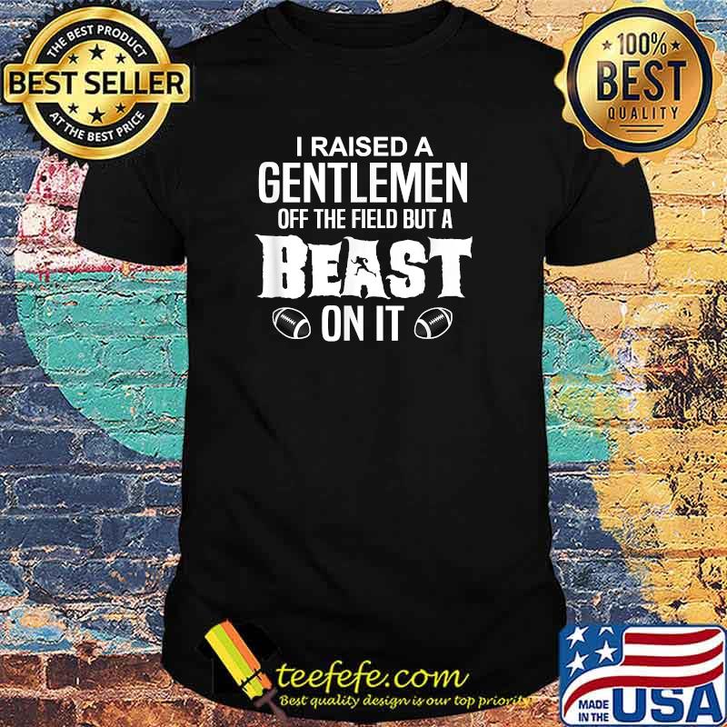 I Raised A Gentleman Off The Field But A Beast On It Football T-Shirt