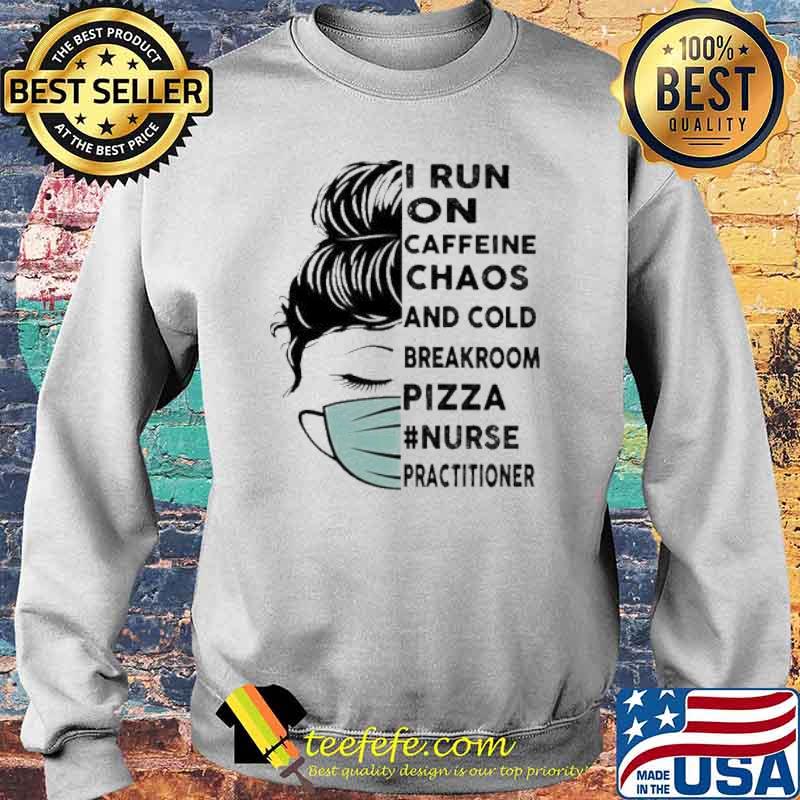 I Run On Caffeine Chaos And Cold Breakroom Pizza Nurse Practitioner Messy Bun Face Mask s Sweater I Run On Caffeine Chaos And Cold Breakroom Pizza Nurse Practitioner Messy Bun Face Mask s Sweater