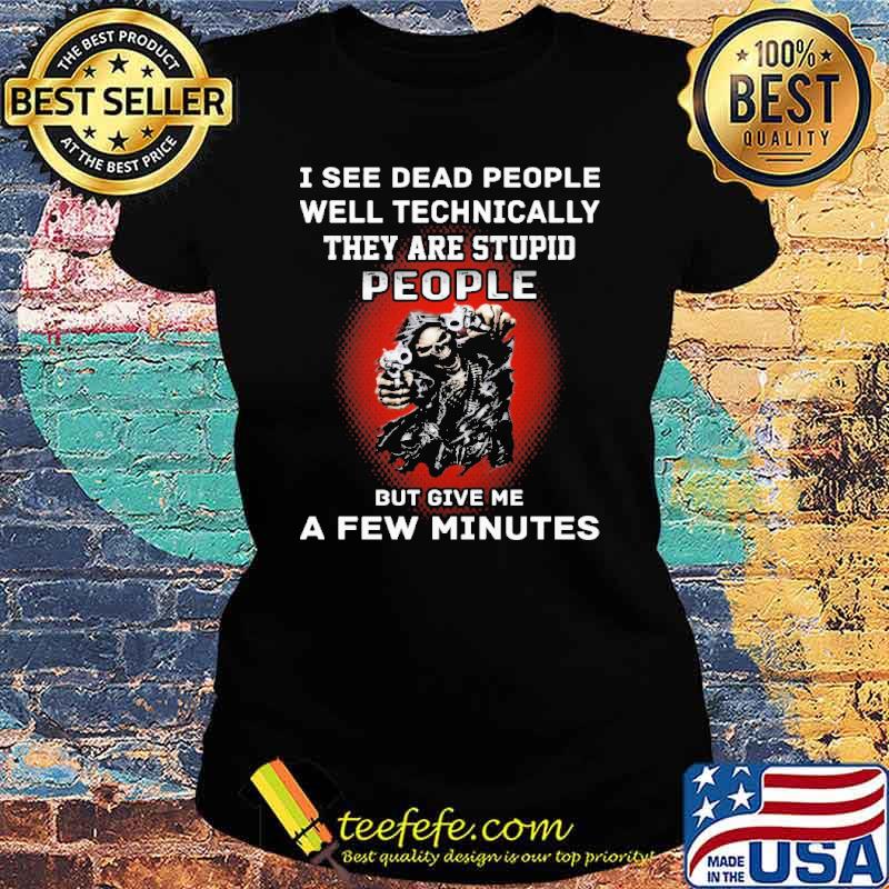 I see dead people well technically they are stupid people but give me a few minutes skull s Ladies tee I see dead people well technically they are stupid people but give me a few minutes skull s Ladies tee