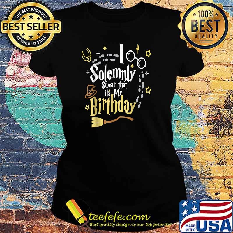 I Solemnly Swear That It's My Birthday T-Shirt Ladies tee I Solemnly Swear That It's My Birthday T-Shirt Ladies tee