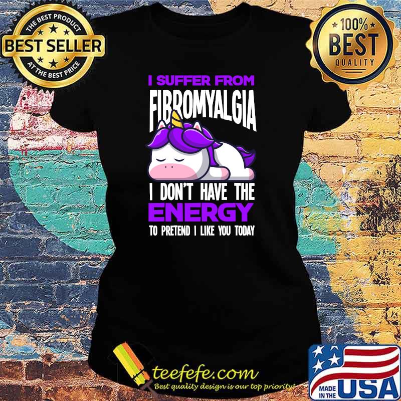 I Suffer From Fibromyalgia I Dont Have The Energy To Pretend I Like You Today Unicorn T-Shirt Ladies tee I Suffer From Fibromyalgia I Dont Have The Energy To Pretend I Like You Today Unicorn T-Shirt Ladies tee