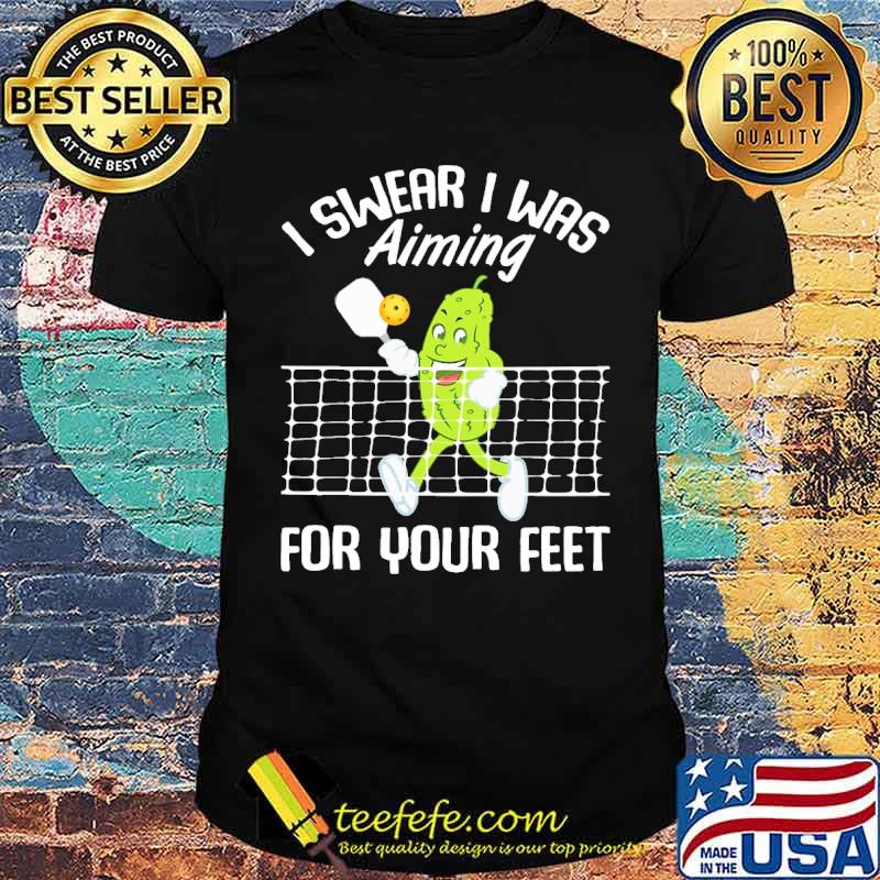I swear i was aiming for your feet pickleball shirt I swear i was aiming for your feet pickleball shirt
