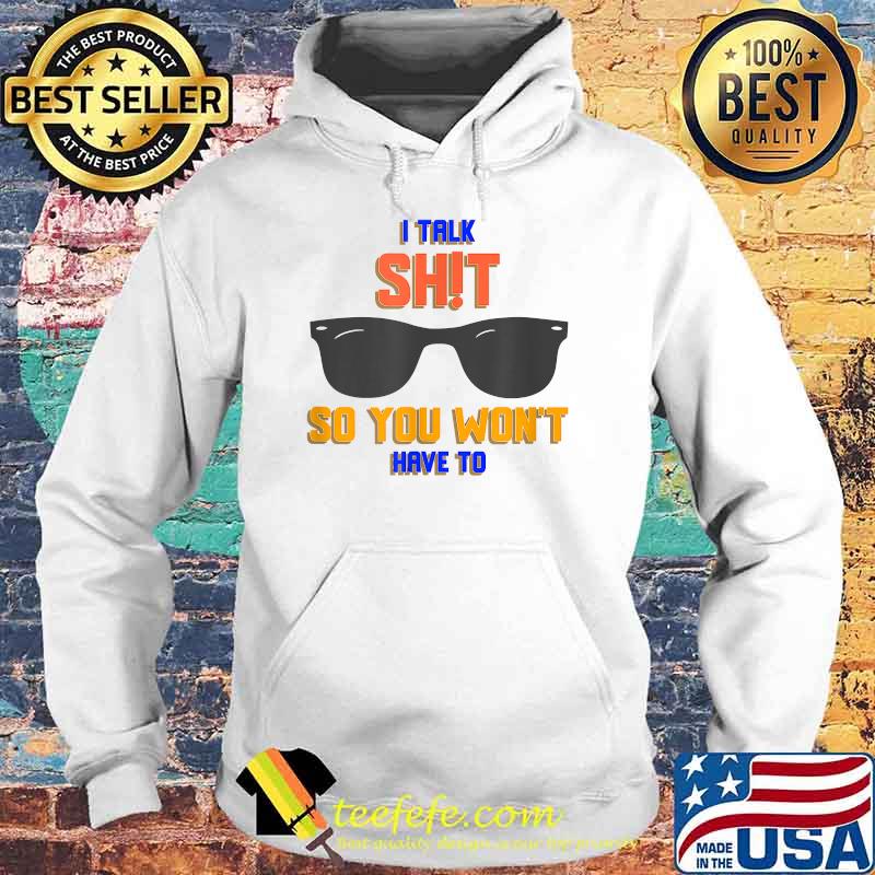 I talk shit so you wont have to sunglasses T-Shirt Hoodie I talk shit so you wont have to sunglasses T-Shirt Hoodie