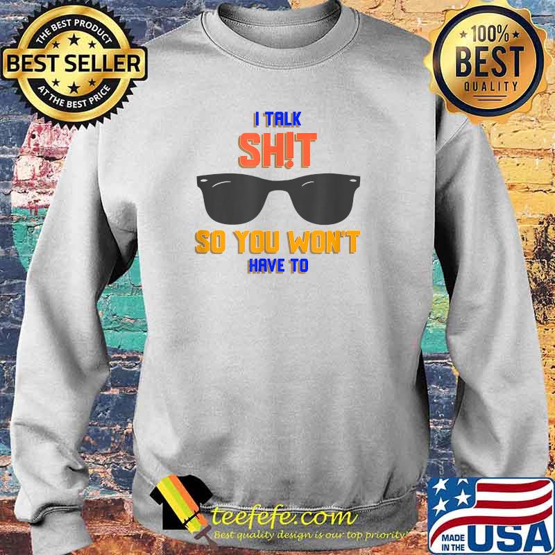 I talk shit so you wont have to sunglasses T-Shirt Sweater I talk shit so you wont have to sunglasses T-Shirt Sweater