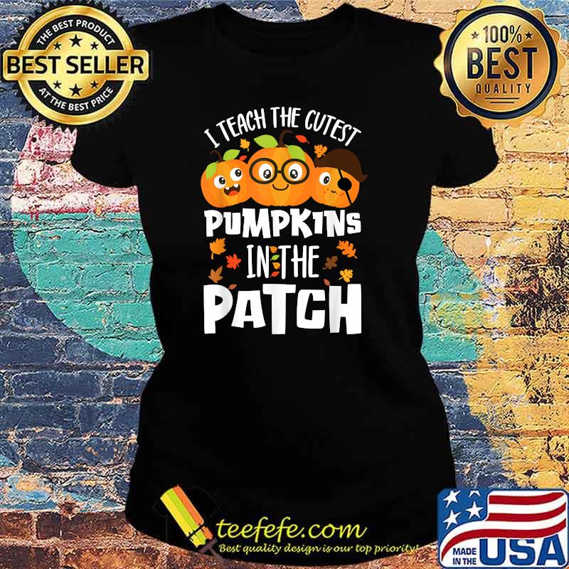 I Teach The Cutest Pumpkins In The Patch T-Shirt Ladies tee I Teach The Cutest Pumpkins In The Patch T-Shirt Ladies tee