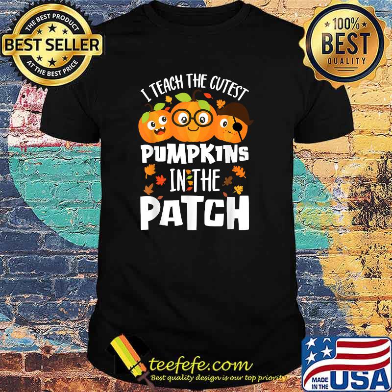 I Teach The Cutest Pumpkins In The Patch T-Shirt I Teach The Cutest Pumpkins In The Patch T-Shirt