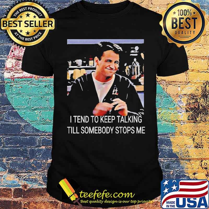 I Tend To Keep Talking Till Somebody Stops Me Shirt