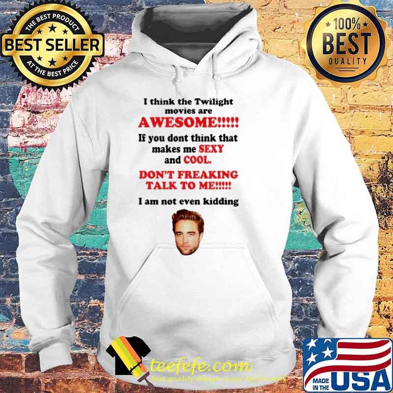 I Think The Twilight Movies Are Awesome dont freaking talk to me i am not even kidding RobertPattinSon s Hoodie I Think The Twilight Movies Are Awesome dont freaking talk to me i am not even kidding RobertPattinSon s Hoodie