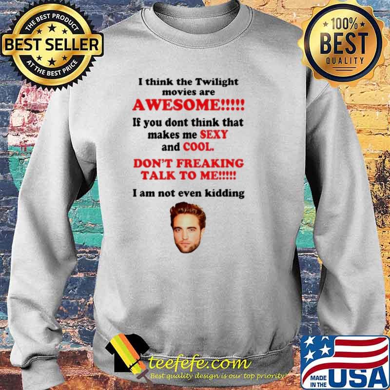 I Think The Twilight Movies Are Awesome dont freaking talk to me i am not even kidding RobertPattinSon s Sweater I Think The Twilight Movies Are Awesome dont freaking talk to me i am not even kidding RobertPattinSon s Sweater