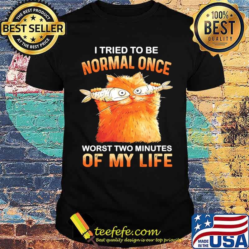 I tried to be normal once worst two minutes of my life cat eat fish shirt