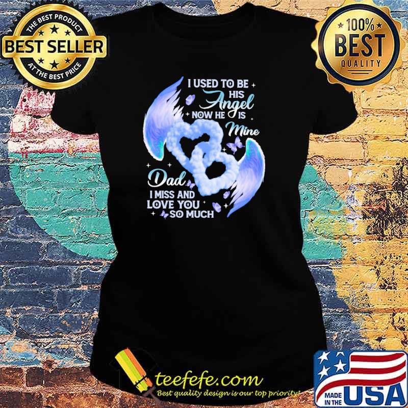 I used to be his angel now he is mine dad i miss and love you so much heart s Ladies tee I used to be his angel now he is mine dad i miss and love you so much heart s Ladies tee