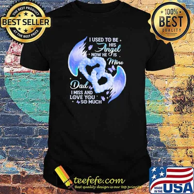 I used to be his angel now he is mine dad i miss and love you so much heart shirt