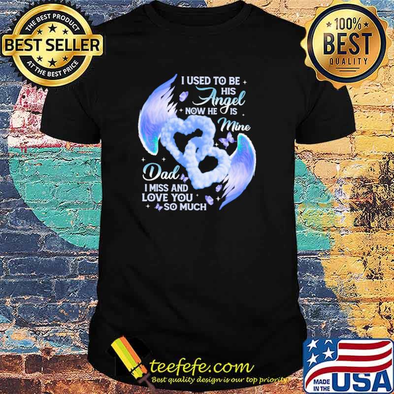 I used to be his angel now he is mine dad i miss and love you so much heart shirt