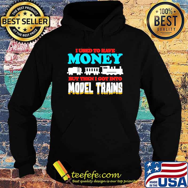 I used to have money but then I got into model trains s Hoodie I used to have money but then I got into model trains s Hoodie