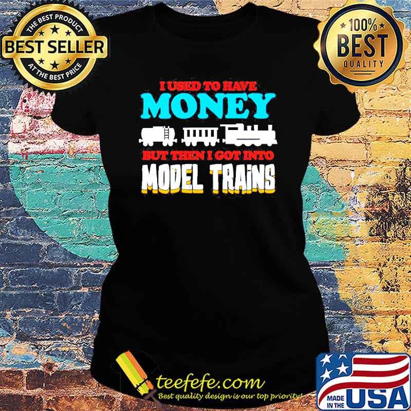 I used to have money but then I got into model trains s Ladies tee I used to have money but then I got into model trains s Ladies tee