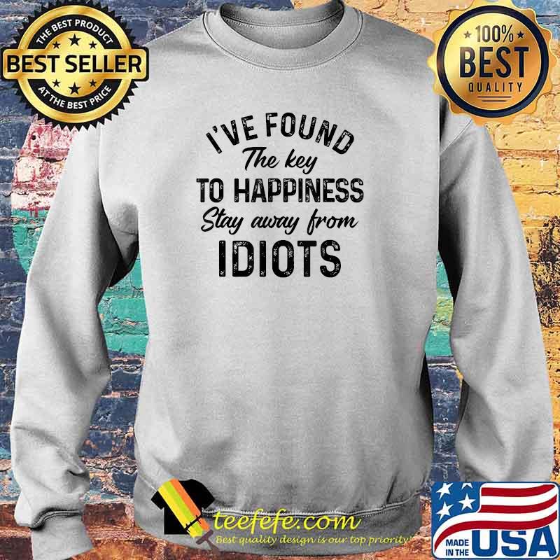 I've found the key to happiness stay away from idiots T-Shirt Sweater I've found the key to happiness stay away from idiots T-Shirt Sweater