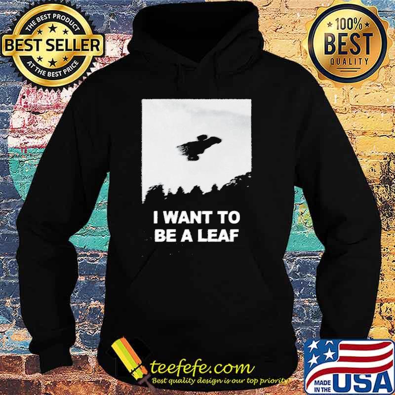 I want to be a leaf s Hoodie I want to be a leaf s Hoodie