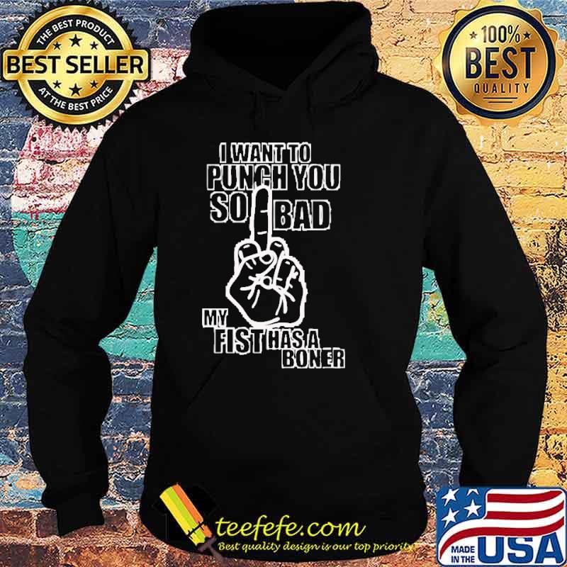 I want to punch you so bad my fist has a boner s Hoodie I want to punch you so bad my fist has a boner s Hoodie