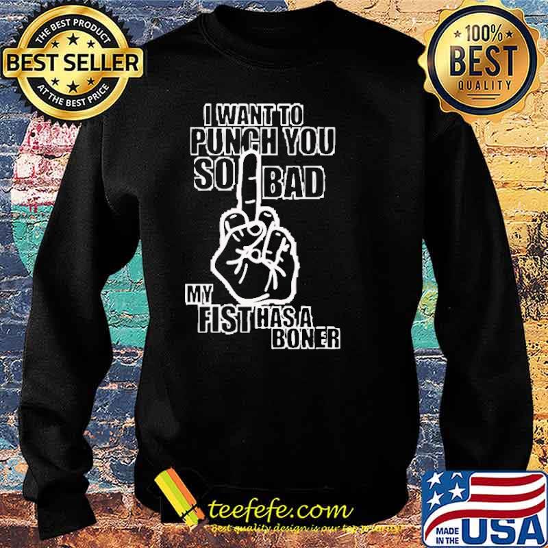 I want to punch you so bad my fist has a boner s Sweater I want to punch you so bad my fist has a boner s Sweater