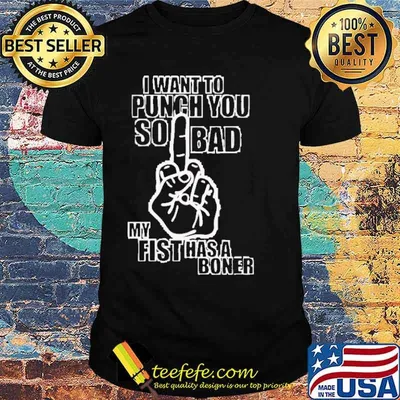 I want to punch you so bad my fist has a boner shirt