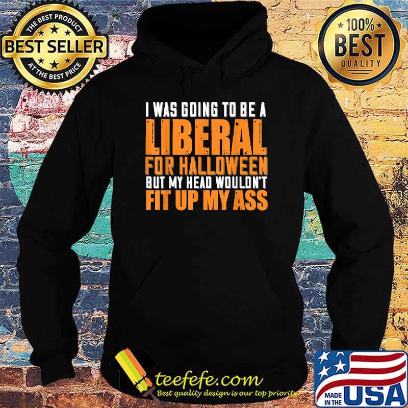 I Was Going To Be A Liberal For Halloween But My Head T-Shirt Hoodie I Was Going To Be A Liberal For Halloween But My Head T-Shirt Hoodie
