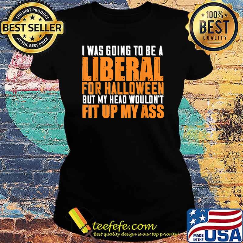 I Was Going To Be A Liberal For Halloween But My Head T-Shirt Ladies tee I Was Going To Be A Liberal For Halloween But My Head T-Shirt Ladies tee