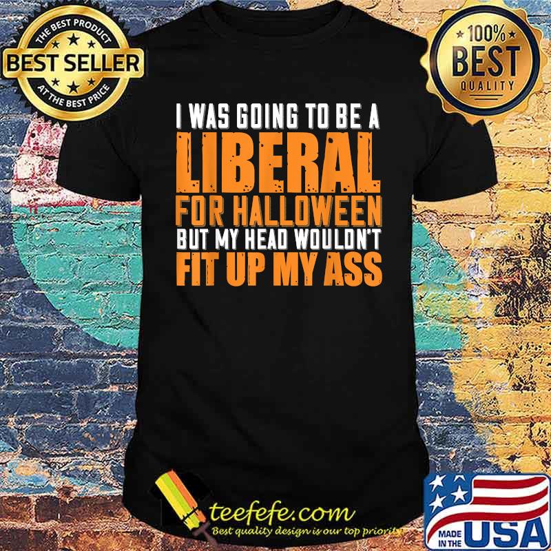 I Was Going To Be A Liberal For Halloween But My Head T-Shirt I Was Going To Be A Liberal For Halloween But My Head T-Shirt