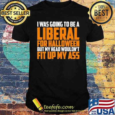 I Was Going To Be A Liberal For Halloween But My Head Wouldnt Fit Up My Ass Shirt
