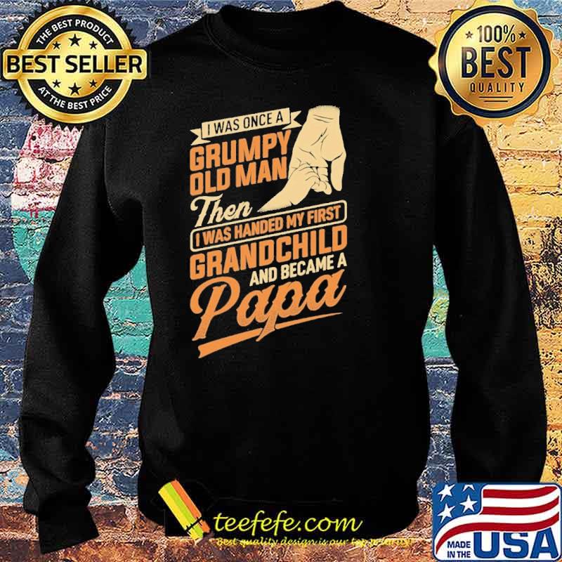 I was once a grumpy old man then I was handed my first grandchild and became a papa s Sweater I was once a grumpy old man then I was handed my first grandchild and became a papa s Sweater