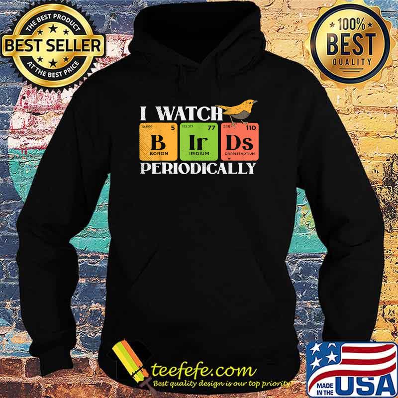 I watch periodically Bird watching Boron Iridium Darmstadtium Chemistry Scientist T-Shirt Hoodie I watch periodically Bird watching Boron Iridium Darmstadtium Chemistry Scientist T-Shirt Hoodie