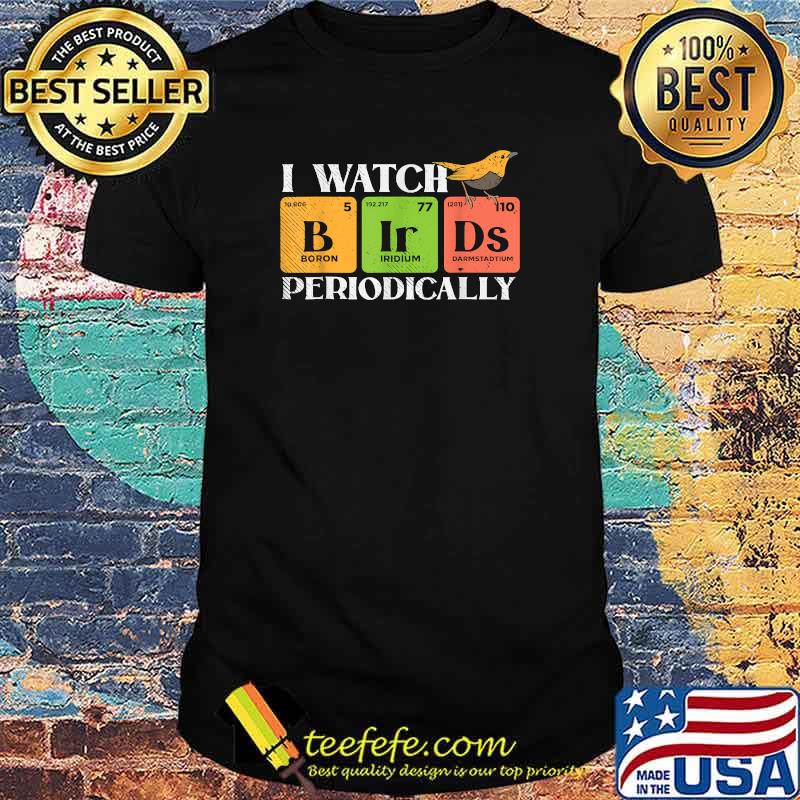 I watch periodically Bird watching Boron Iridium Darmstadtium Chemistry Scientist T-Shirt I watch periodically Bird watching Boron Iridium Darmstadtium Chemistry Scientist T-Shirt